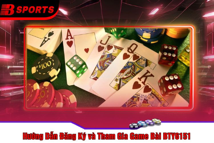 Hướng Dẫn Đăng Ký và Tham Gia Game Bài BTY6151